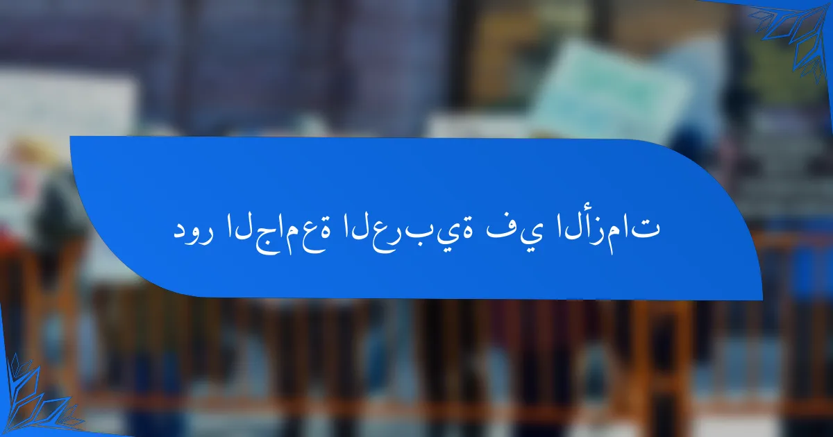 دور الجامعة العربية في الأزمات