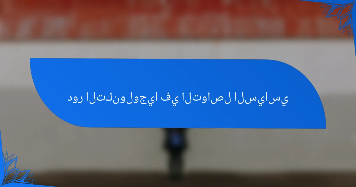 دور التكنولوجيا في التواصل السياسي