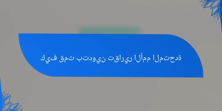 كيف قمت بتدوين تقارير الأمم المتحدة
