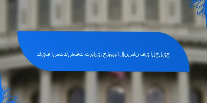 كيف استكشفت تقارير حقوق الإنسان في الخليج