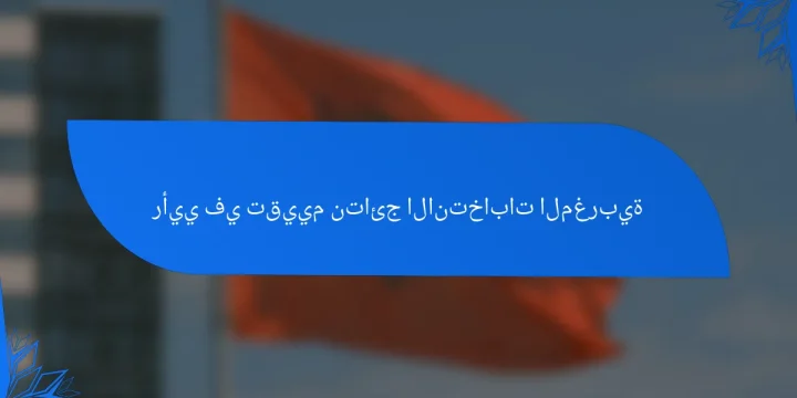 رأيي في تقييم نتائج الانتخابات المغربية