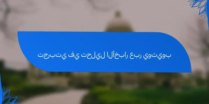 تجربتي في تحليل الأخبار عبر يوتيوب