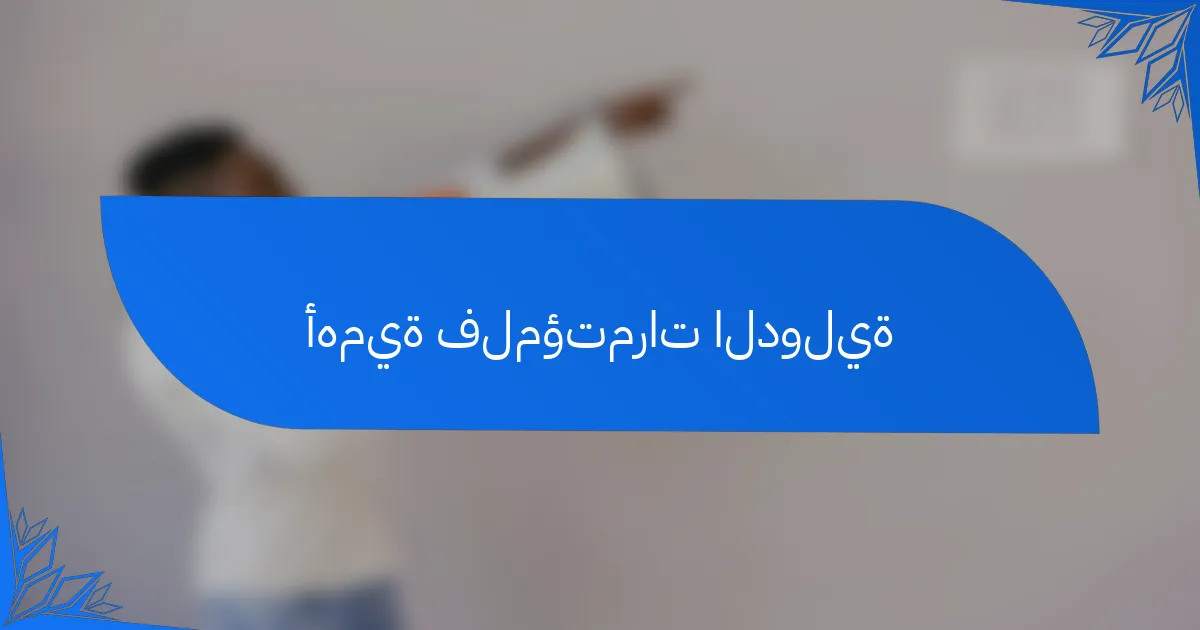أهمية فلمؤتمرات الدولية