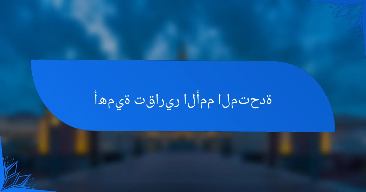 أهمية تقارير الأمم المتحدة