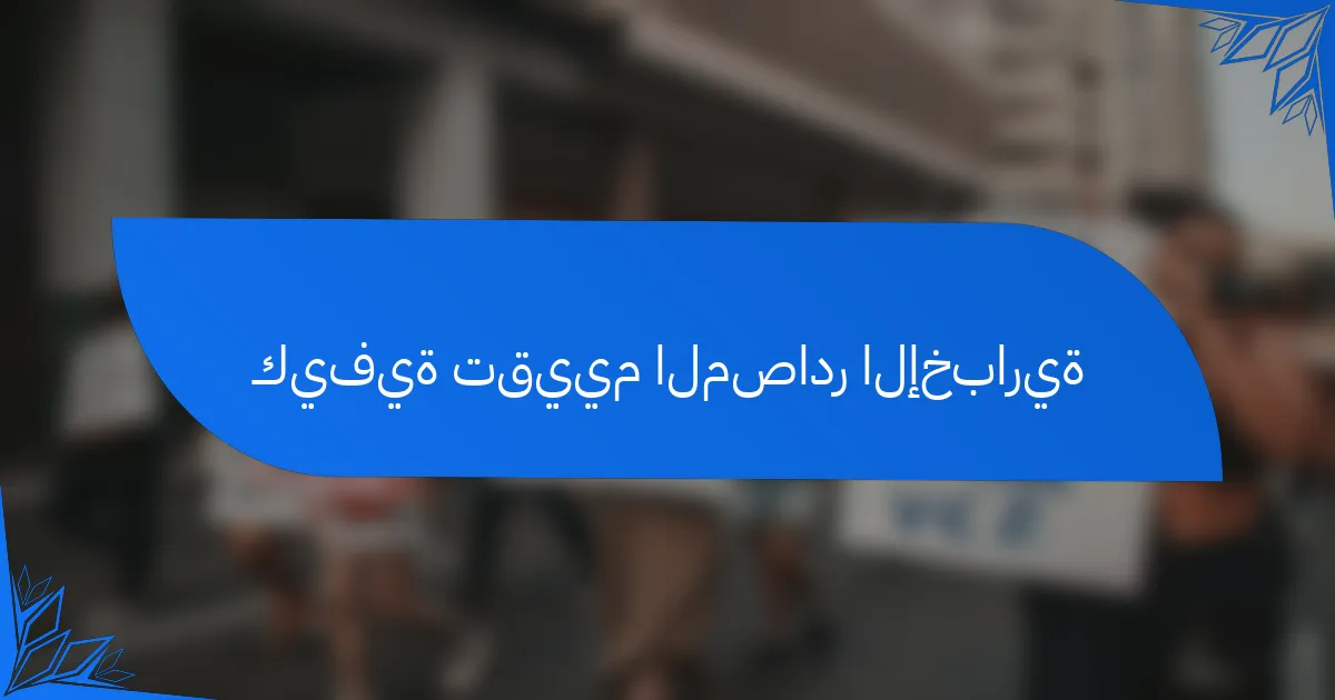 كيفية تقييم المصادر الإخبارية