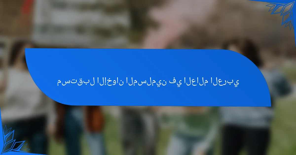 مستقبل الإخوان المسلمين في العالم العربي
