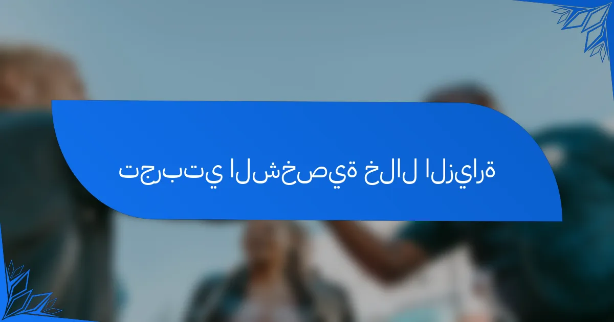 تجربتي الشخصية خلال الزيارة