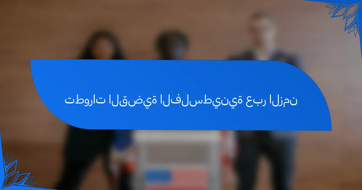 تطورات القضية الفلسطينية عبر الزمن